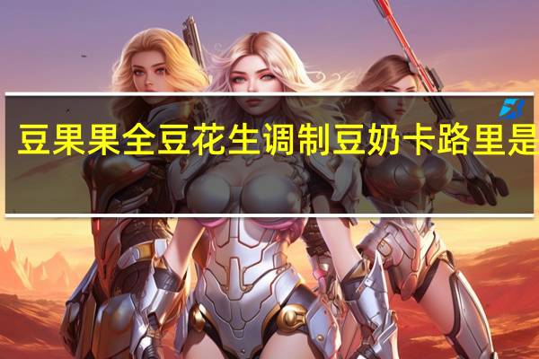 豆果果 全豆花生调制豆奶卡路里是多少