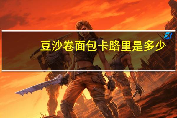 豆沙卷面包卡路里是多少