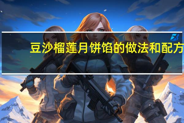 豆沙榴莲月饼馅的做法和配方