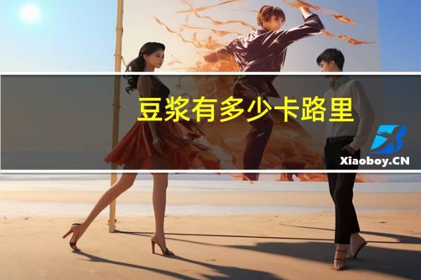 豆浆有多少卡路里（豆浆卡路里是多少）