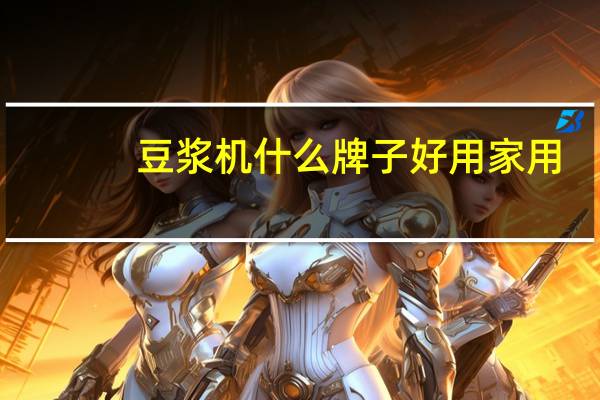 豆浆机什么牌子好用家用（豆浆机什么牌子好）