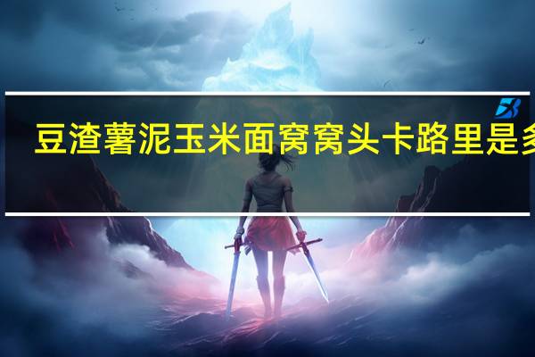 豆渣薯泥玉米面窝窝头卡路里是多少