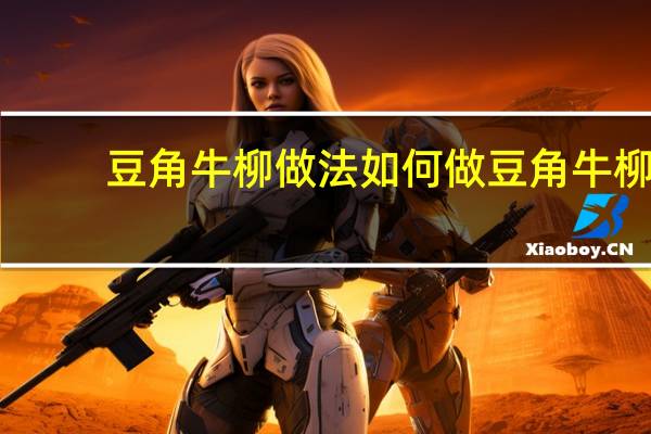 豆角牛柳做法 如何做豆角牛柳