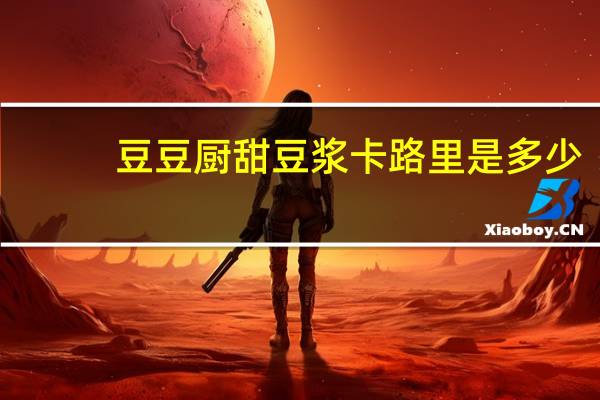 豆豆厨 甜豆浆卡路里是多少