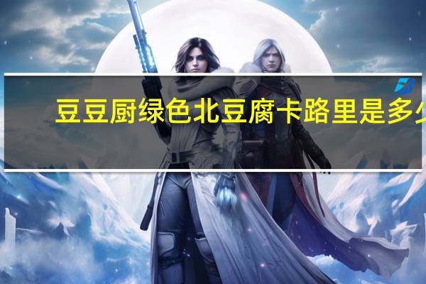 豆豆厨 绿色北豆腐卡路里是多少