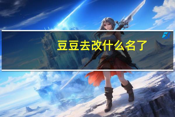 豆豆去改什么名了（豆豆去人网成）