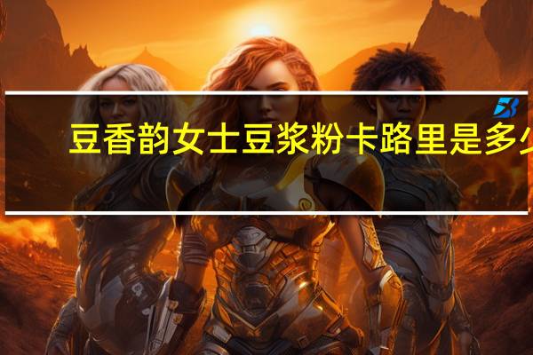 豆香韵 女士豆浆粉卡路里是多少