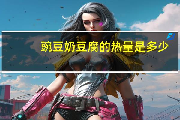 豌豆奶豆腐的热量是多少