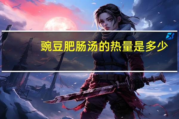 豌豆肥肠汤的热量是多少？