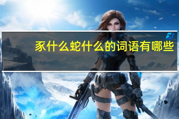 豕什么蛇什么的词语有哪些?