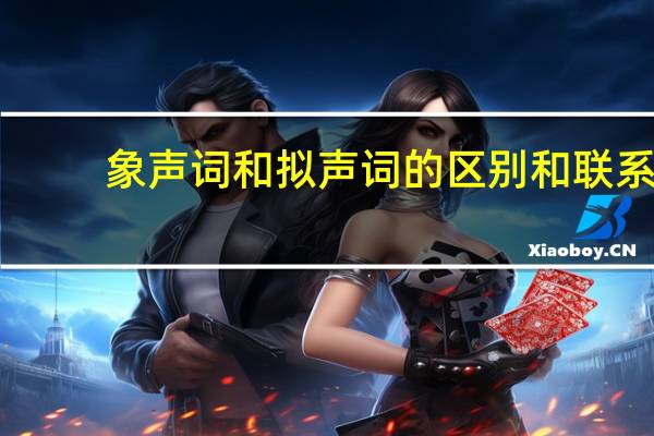 象声词和拟声词的区别和联系（象声词和拟声词的区别）