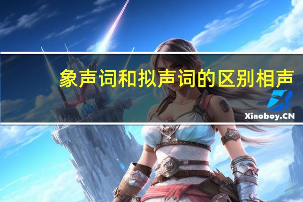 象声词和拟声词的区别相声（象声词和拟声词的区别是什么）
