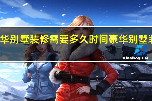 豪华别墅装修需要多久时间 豪华别墅装修图片