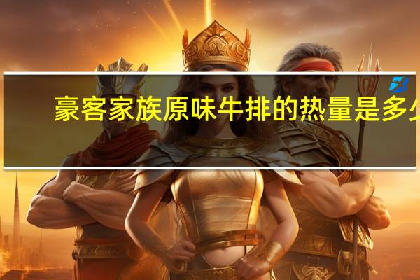 豪客家族 原味牛排的热量是多少