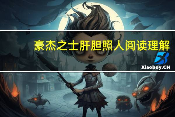 豪杰之士肝胆照人阅读理解（豪杰之士肝胆照人阅读答案）