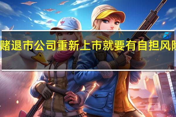 豪赌退市公司重新上市 就要有自担风险的觉悟
