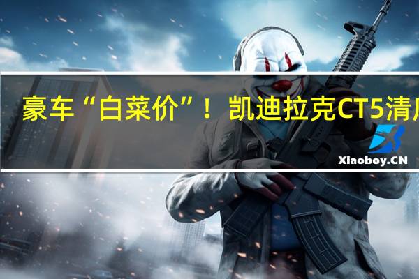 豪车“白菜价”！凯迪拉克CT5清库存：限量19.97万起