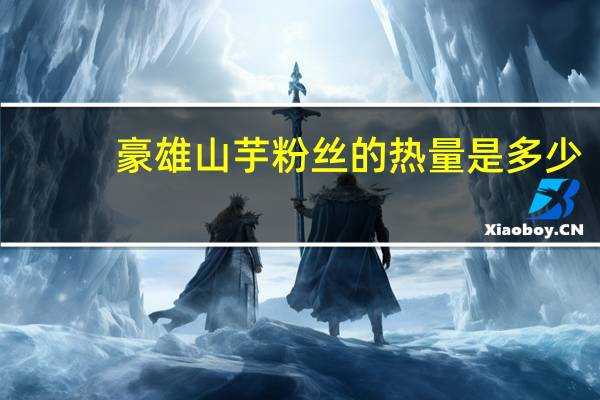 豪雄山芋粉丝的热量是多少