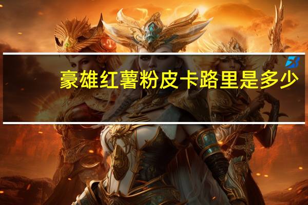 豪雄 红薯粉皮卡路里是多少