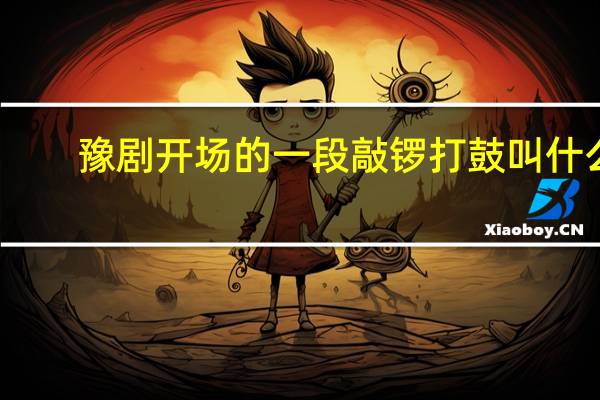 豫剧开场的一段敲锣打鼓叫什么
