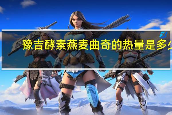 豫吉 酵素燕麦曲奇的热量是多少