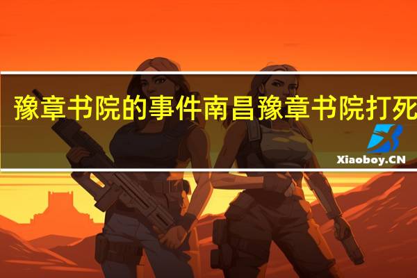 豫章书院的事件 南昌豫章书院打死学生