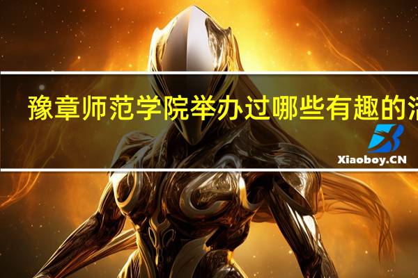 豫章师范学院举办过哪些有趣的活动