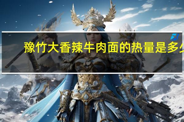 豫竹 大香辣牛肉面的热量是多少