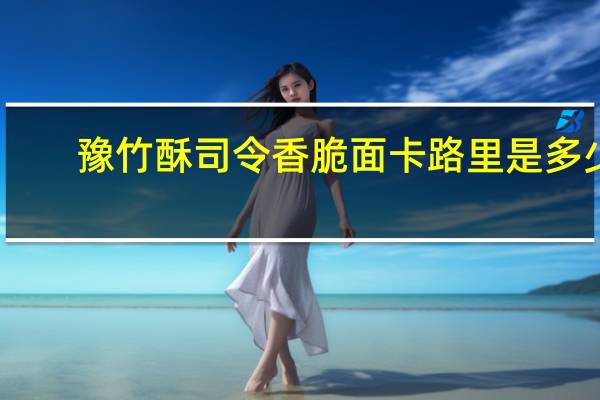 豫竹 酥司令香脆面卡路里是多少
