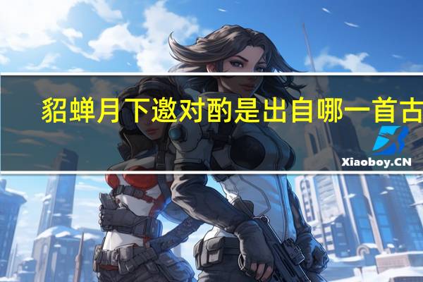 貂蝉月下邀对酌是出自哪一首古诗
