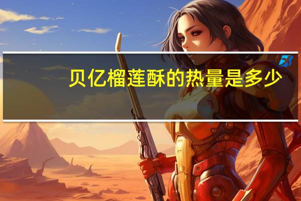 贝亿 榴莲酥的热量是多少