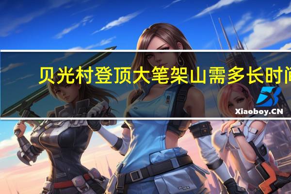 贝光村登顶大笔架山需多长时间