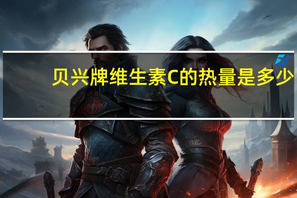 贝兴 牌 维生素C的热量是多少