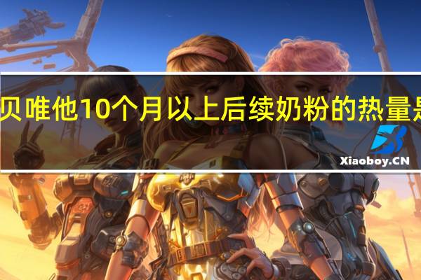 贝唯他 10个月以上后续奶粉的热量是多少