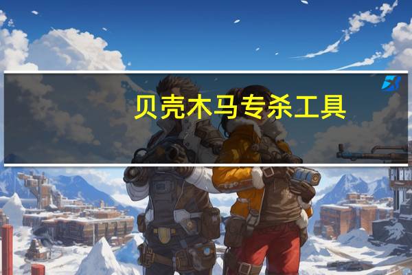 贝壳木马专杀工具（贝壳木马专杀工具）