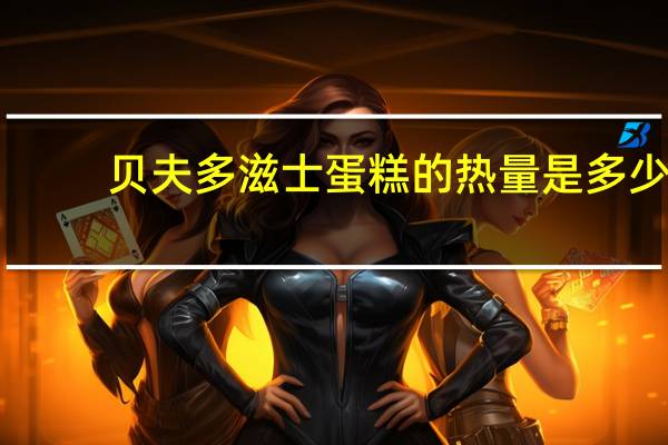 贝夫 多滋士蛋糕的热量是多少