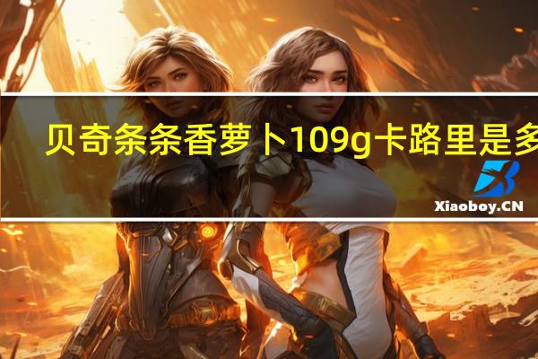 贝奇 条条香萝卜 109g卡路里是多少