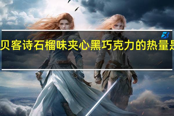 贝客诗 石榴味夹心黑巧克力的热量是多少