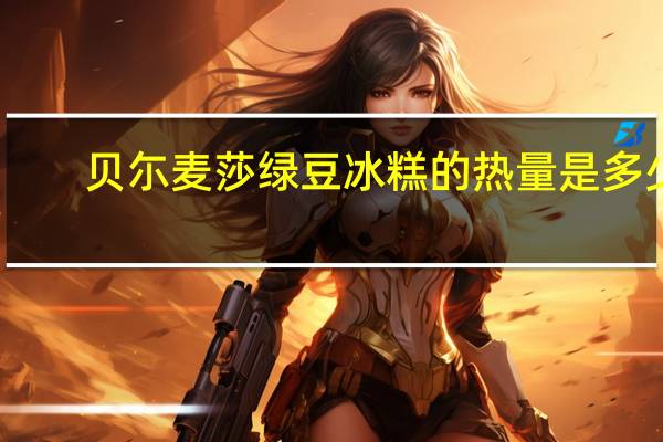 贝尓麦莎 绿豆冰糕的热量是多少