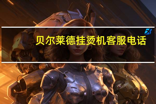 贝尔莱德挂烫机客服电话（贝尔莱德挂烫机官网）