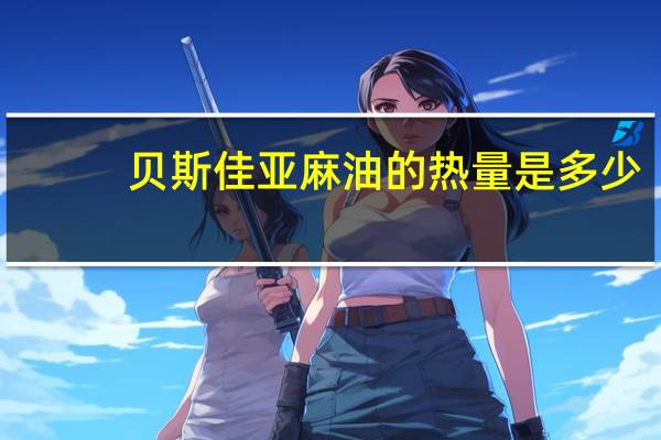 贝斯佳 亚麻油的热量是多少