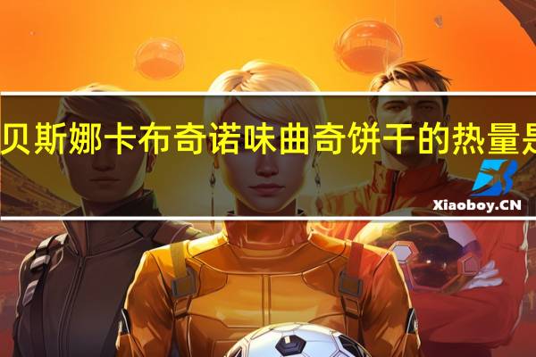 贝斯娜 卡布奇诺味曲奇饼干的热量是多少