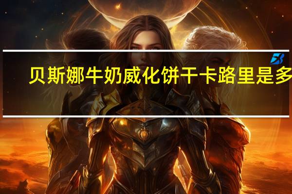 贝斯娜 牛奶威化饼干卡路里是多少