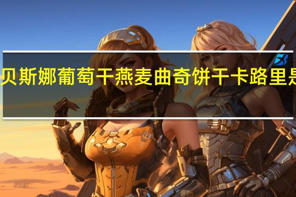 贝斯娜 葡萄干燕麦曲奇饼干卡路里是多少