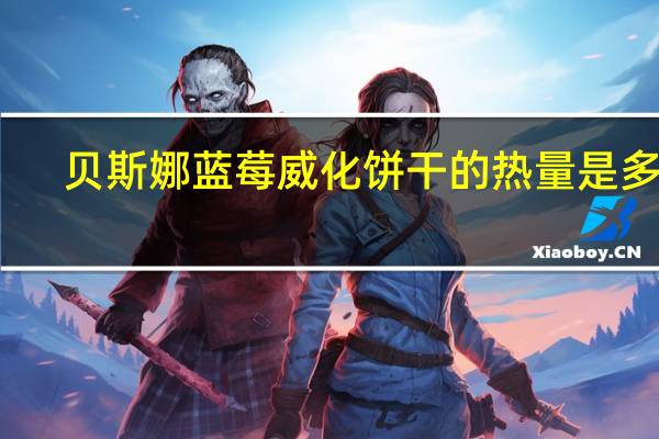 贝斯娜 蓝莓威化饼干的热量是多少