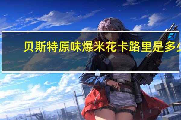 贝斯特 原味爆米花卡路里是多少