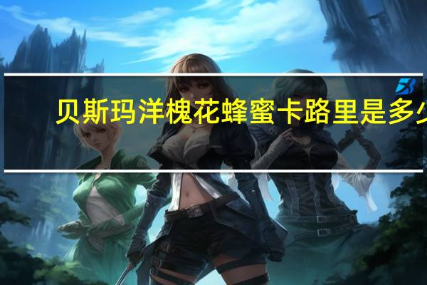 贝斯玛 洋槐花蜂蜜卡路里是多少
