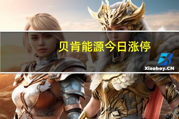 贝肯能源今日涨停