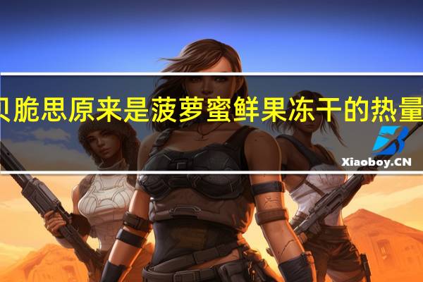 贝脆思 原来是菠萝蜜 鲜果冻干的热量是多少