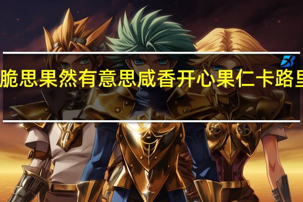 贝脆思 果然有意思 咸香开心果仁卡路里是多少